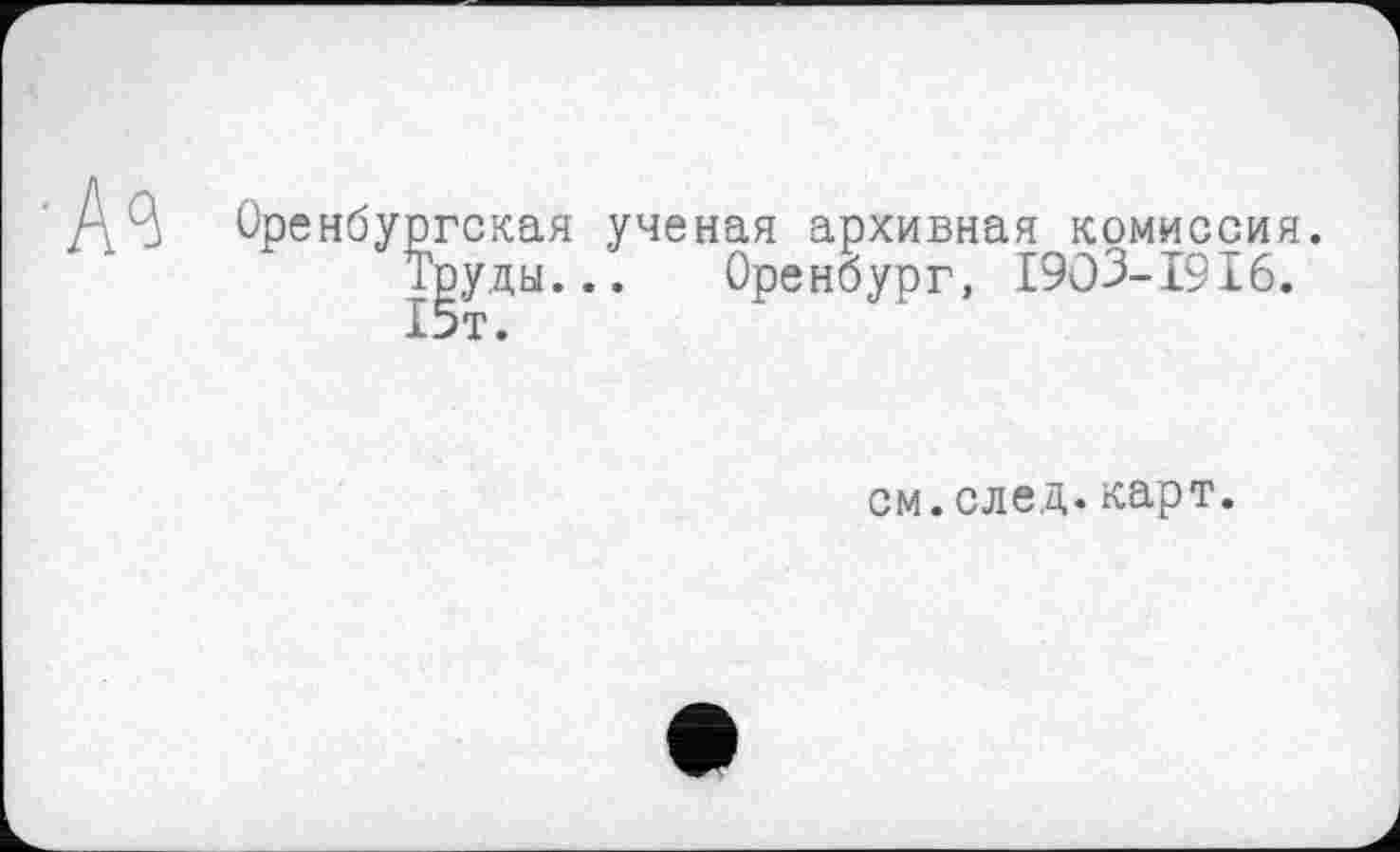 ﻿гская ученая архивная комиссия, руды... Оренбург, 1903-1916.
см.след.карт.